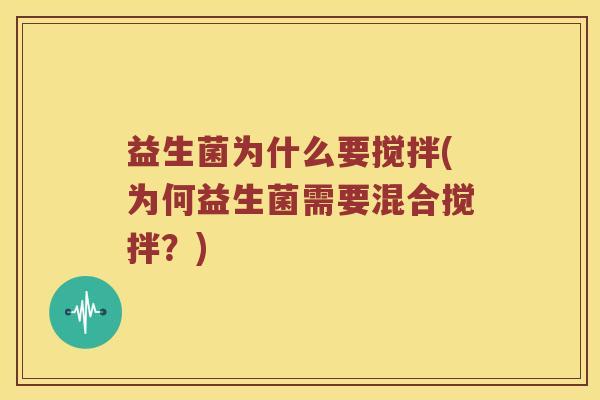 益生菌为什么要搅拌(为何益生菌需要混合搅拌？)