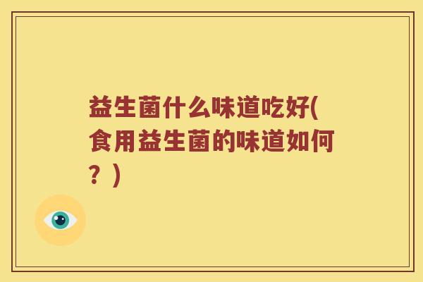 益生菌什么味道吃好(食用益生菌的味道如何？)