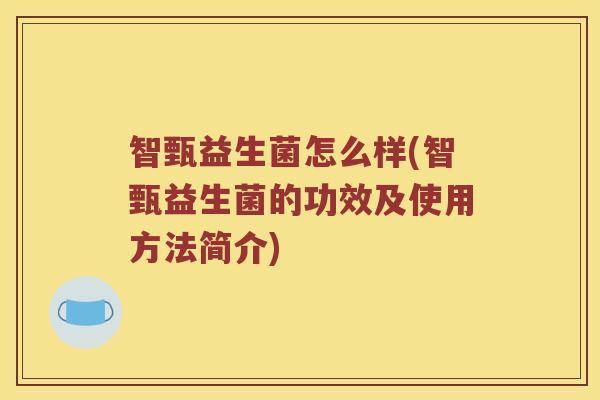 智甄益生菌怎么样(智甄益生菌的功效及使用方法简介)