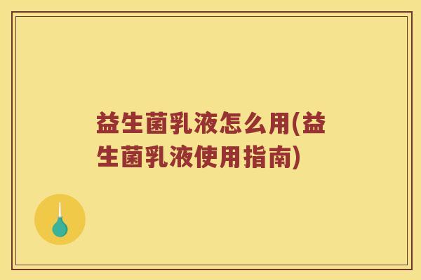 益生菌乳液怎么用(益生菌乳液使用指南)