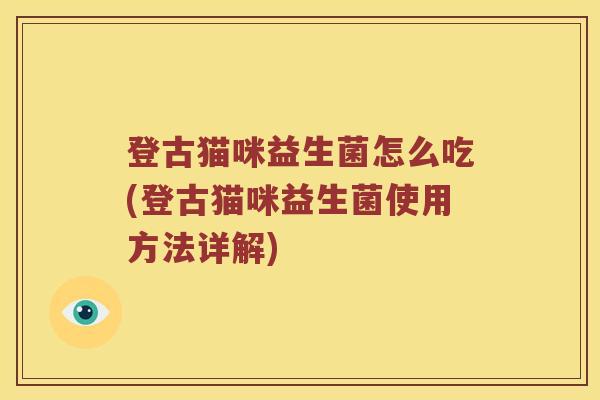 登古猫咪益生菌怎么吃(登古猫咪益生菌使用方法详解)