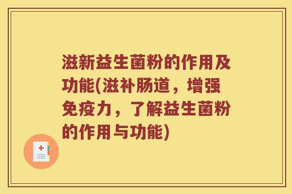 滋新益生菌粉的作用及功能(滋补肠道，增强免疫力，了解益生菌粉的作用与功能)