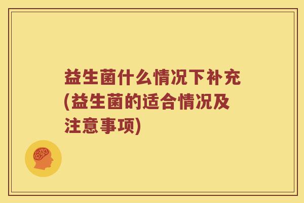 益生菌什么情况下补充(益生菌的适合情况及注意事项)