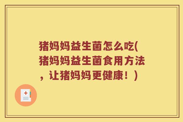 猪妈妈益生菌怎么吃(猪妈妈益生菌食用方法，让猪妈妈更健康！)