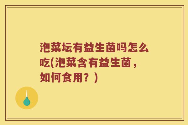 泡菜坛有益生菌吗怎么吃(泡菜含有益生菌，如何食用？)