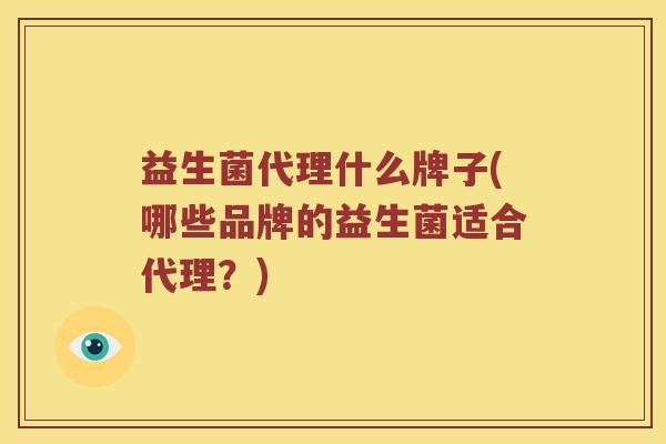 益生菌代理什么牌子(哪些品牌的益生菌适合代理？)