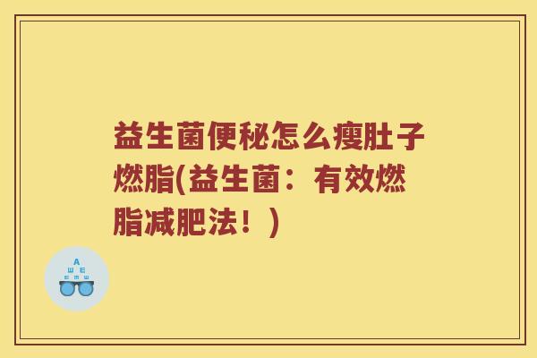 益生菌便秘怎么瘦肚子燃脂(益生菌：有效燃脂减肥法！)