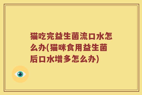 猫吃完益生菌流口水怎么办(猫咪食用益生菌后口水增多怎么办)