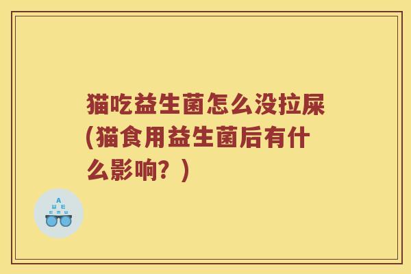 猫吃益生菌怎么没拉屎(猫食用益生菌后有什么影响？)