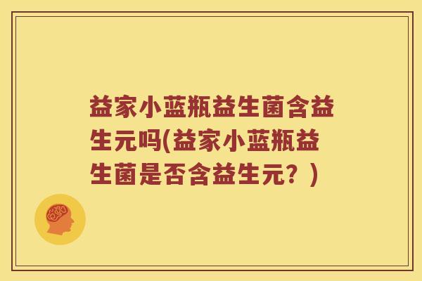益家小蓝瓶益生菌含益生元吗(益家小蓝瓶益生菌是否含益生元？)