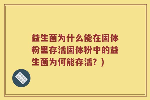 益生菌为什么能在固体粉里存活固体粉中的益生菌为何能存活？)