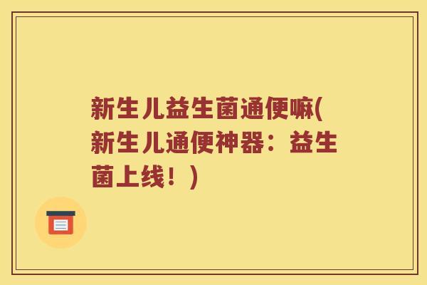 新生儿益生菌通便嘛(新生儿通便神器：益生菌上线！)