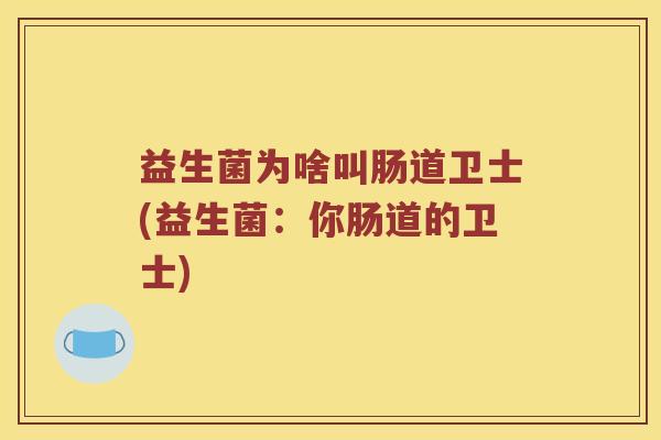 益生菌为啥叫肠道卫士(益生菌：你肠道的卫士)