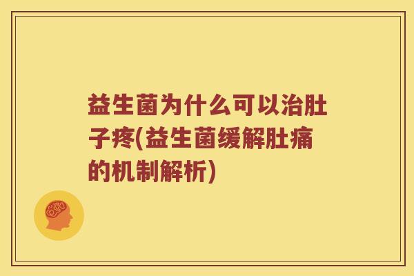 益生菌为什么可以肚子疼(益生菌缓解肚痛的机制解析) 益生菌为什么可以肚子疼(益生菌缓解肚痛的机制解析)