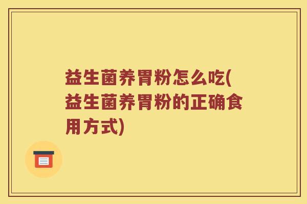益生菌养胃粉怎么吃(益生菌养胃粉的正确食用方式)