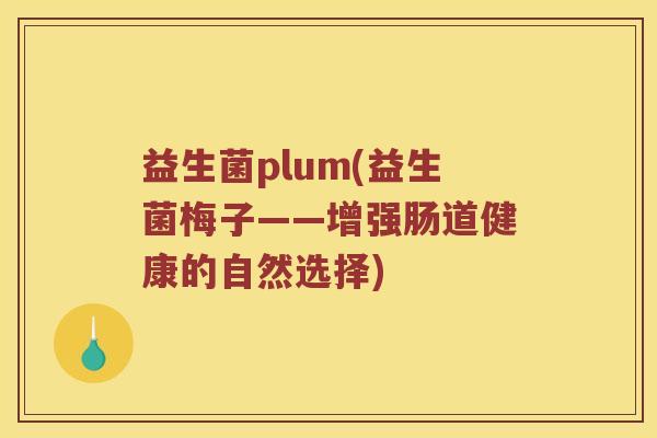 益生菌plum(益生菌梅子——增强肠道健康的自然选择) 益生菌plum(益生菌梅子——增强肠道健康的自然选择)