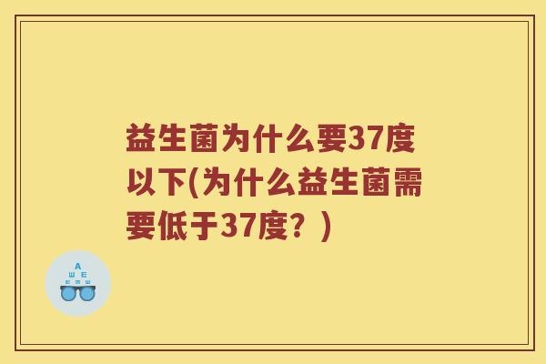 益生菌为什么要37度以下(为什么益生菌需要低于37度?) 益生菌为什么要37度以下(为什么益生菌需要低于37度?)