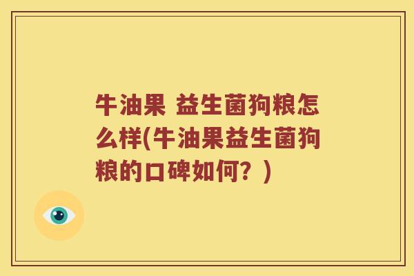牛油果 益生菌狗粮怎么样(牛油果益生菌狗粮的口碑如何？)