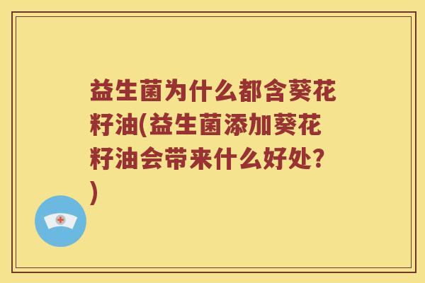 益生菌为什么都含葵花籽油(益生菌添加葵花籽油会带来什么好处？)