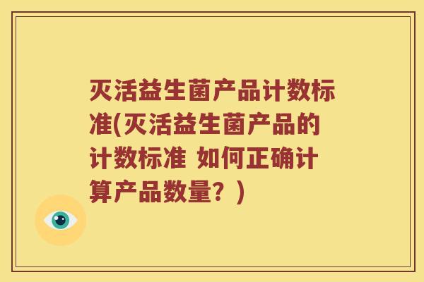 灭活益生菌产品计数标准(灭活益生菌产品的计数标准 如何正确计算产品数量？)