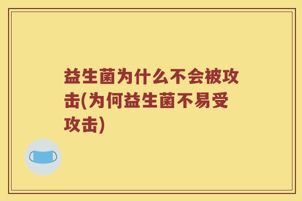 益生菌为什么不会被攻击(为何益生菌不易受攻击)