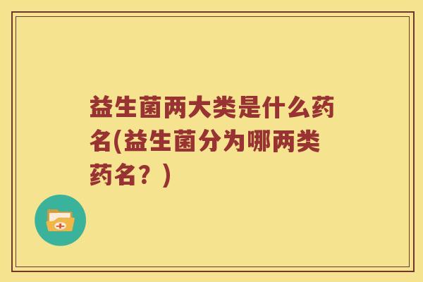 益生菌两大类是什么药名(益生菌分为哪两类药名？)