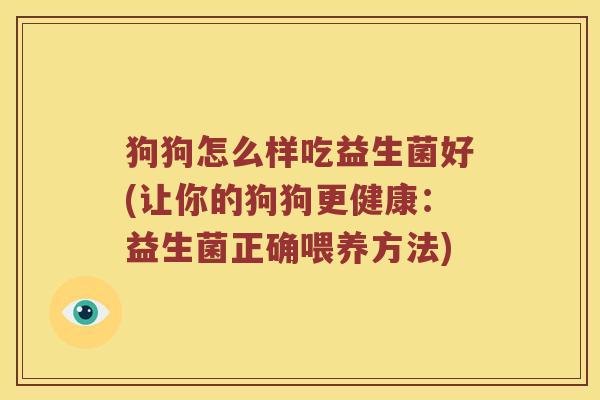 狗狗怎么样吃益生菌好(让你的狗狗更健康：益生菌正确喂养方法)