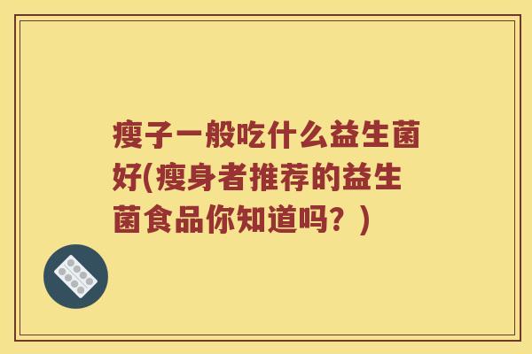 瘦子一般吃什么益生菌好(瘦身者推荐的益生菌食品你知道吗？)