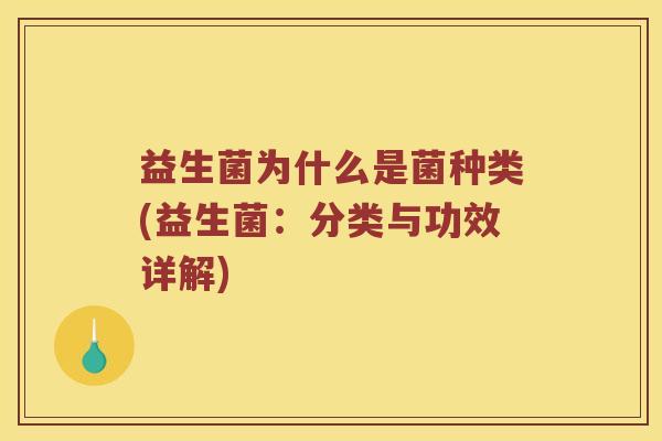 益生菌为什么是菌种类(益生菌：分类与功效详解)