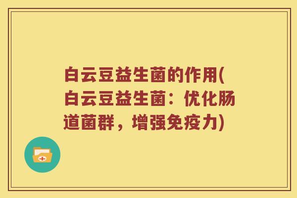 白云豆益生菌的作用(白云豆益生菌:优化肠道菌群,增强力) 白云豆益生菌的作用(白云豆益生菌:优化肠道菌群,增强力)
