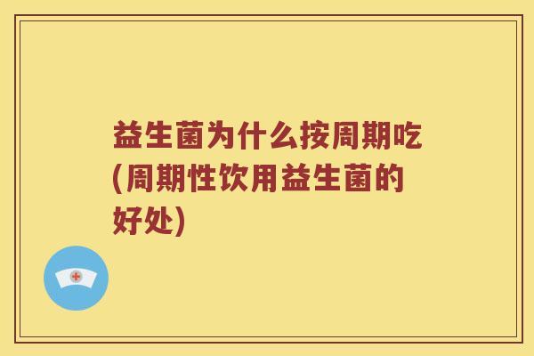 益生菌为什么按周期吃(周期性饮用益生菌的好处)