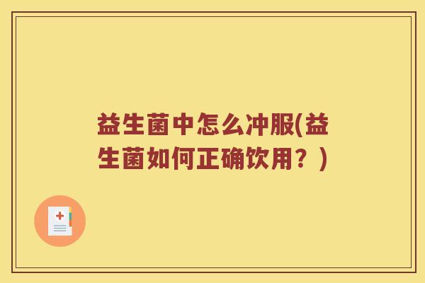 益生菌中怎么冲服(益生菌如何正确饮用？)