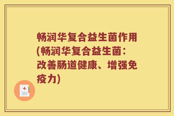 畅润华复合益生菌作用(畅润华复合益生菌：改善肠道健康、增强免疫力)
