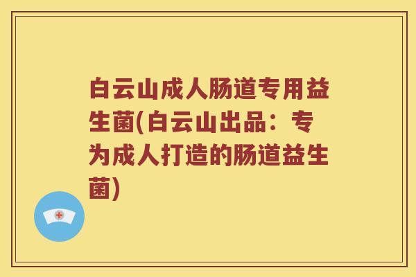 白云山成人肠道专用益生菌(白云山出品：专为成人打造的肠道益生菌)