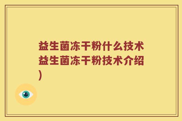 益生菌冻干粉什么技术益生菌冻干粉技术介绍)