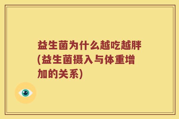 益生菌为什么越吃越胖(益生菌摄入与体重增加的关系) 益生菌为什么越吃越胖(益生菌摄入与体重增加的关系)