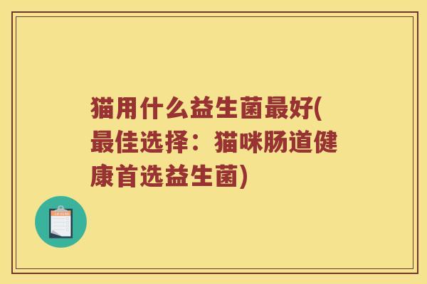 猫用什么益生菌最好(最佳选择：猫咪肠道健康首选益生菌)