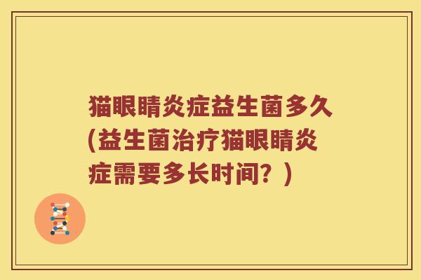 猫眼睛炎症益生菌多久(益生菌治疗猫眼睛炎症需要多长时间？)