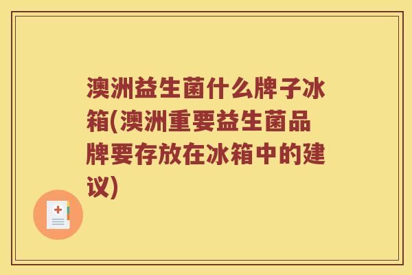澳洲益生菌什么牌子冰箱(澳洲重要益生菌品牌要存放在冰箱中的建议)