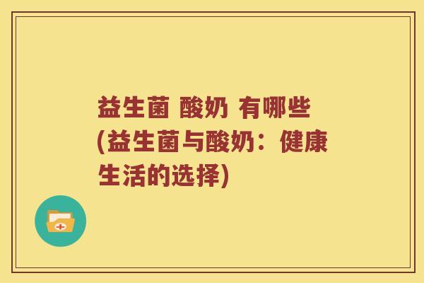 益生菌 酸奶 有哪些(益生菌与酸奶:健康生活的选择) 益生菌 酸奶 有哪些(益生菌与酸奶:健康生活的选择)