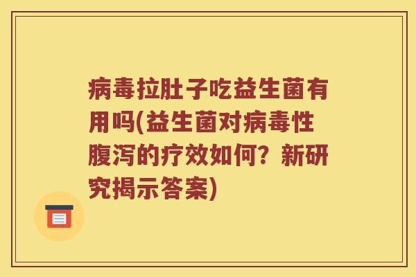 病毒拉肚子吃益生菌有用吗(益生菌对病毒性腹泻的疗效如何？新研究揭示答案)