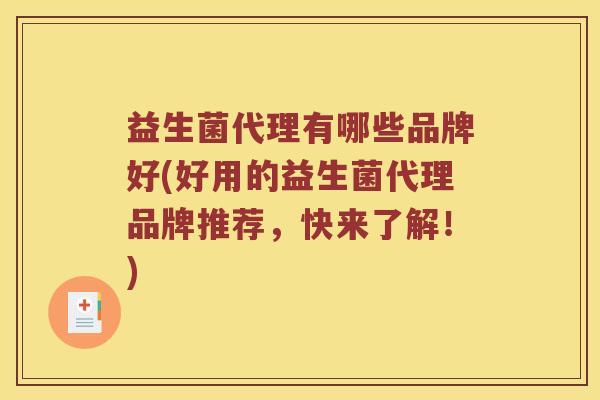 益生菌代理有哪些品牌好(好用的益生菌代理品牌推荐，快来了解！)