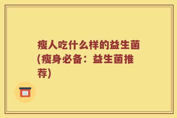瘦人吃什么样的益生菌(瘦身必备：益生菌推荐)