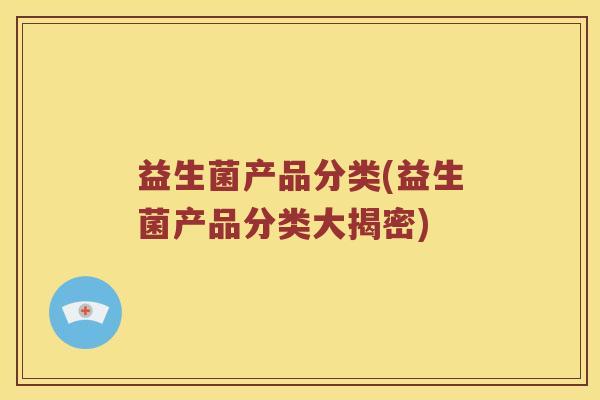 益生菌产品分类(益生菌产品分类大揭密)