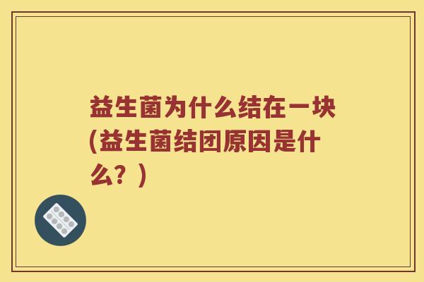 益生菌为什么结在一块(益生菌结团原因是什么？)