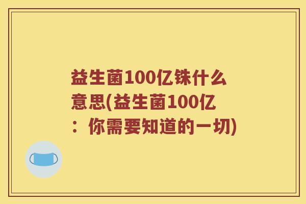 益生菌100亿铢什么意思(益生菌100亿:你需要知道的一切) 益生菌100亿铢什么意思(益生菌100亿:你需要知道的一切)