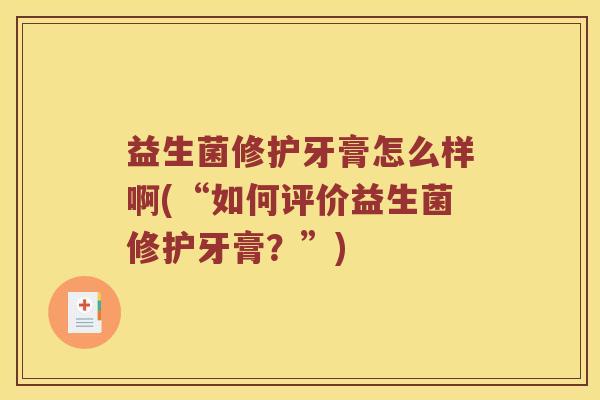 益生菌修护牙膏怎么样啊(“如何评价益生菌修护牙膏?”) 益生菌修护牙膏怎么样啊(“如何评价益生菌修护牙膏?”)