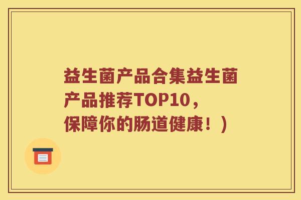 益生菌产品合集益生菌产品推荐TOP10，保障你的肠道健康！)
