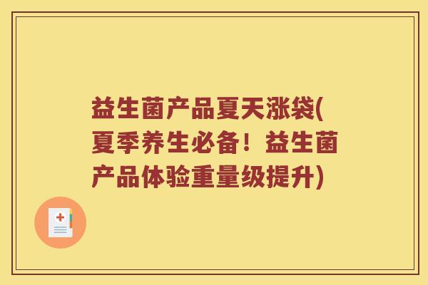益生菌产品夏天涨袋(夏季养生必备！益生菌产品体验重量级提升)