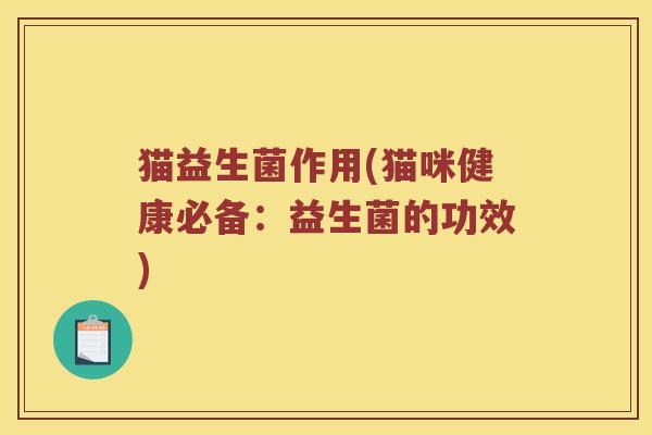 猫益生菌作用(猫咪健康必备：益生菌的功效)